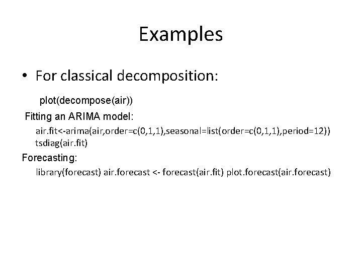 Examples • For classical decomposition: plot(decompose(air)) Fitting an ARIMA model: air. fit<-arima(air, order=c(0, 1,