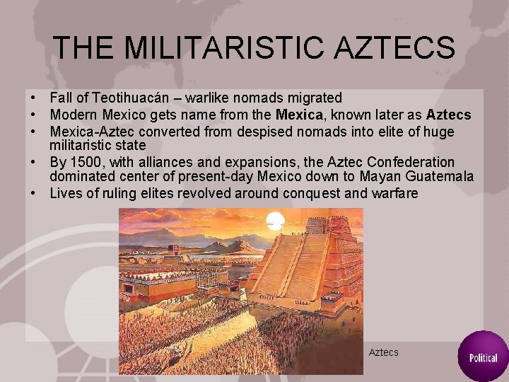 THE MILITARISTIC AZTECS • Fall of Teotihuacán – warlike nomads migrated • Modern Mexico
