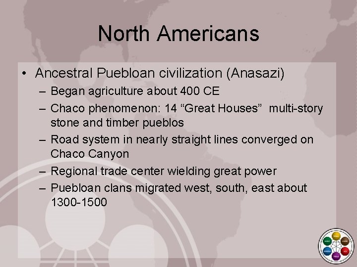 North Americans • Ancestral Puebloan civilization (Anasazi) – Began agriculture about 400 CE –