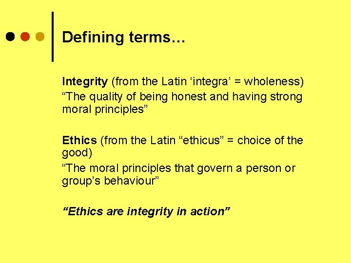 Defining terms… Integrity (from the Latin ‘integra’ = wholeness) “The quality of being honest