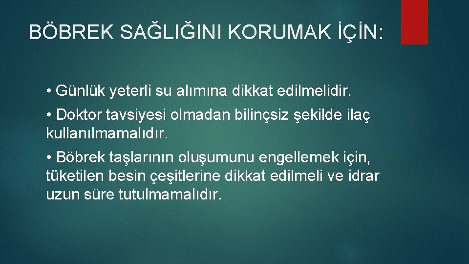 BÖBREK SAĞLIĞINI KORUMAK İÇİN: • Günlük yeterli su alımına dikkat edilmelidir. • Doktor tavsiyesi