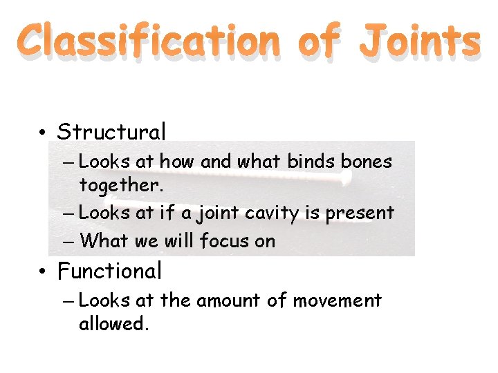 Classification of Joints • Structural – Looks at how and what binds bones together.