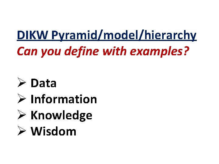 DIKW Pyramid/model/hierarchy Can you define with examples? Ø Data Ø Information Ø Knowledge Ø