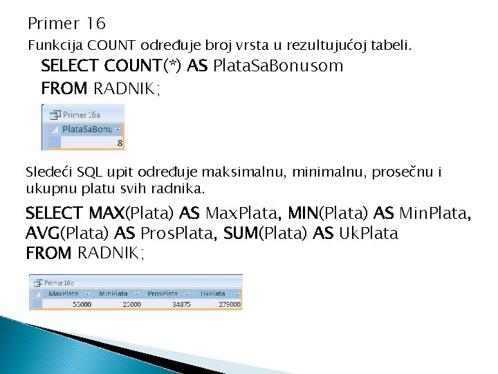 Primer 16 Funkcija COUNT određuje broj vrsta u rezultujućoj tabeli. SELECT COUNT(*) AS Plata.
