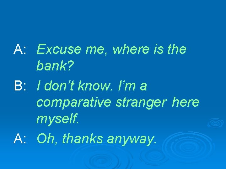 A: Excuse me, where is the bank? B: I don’t know. I’m a comparative