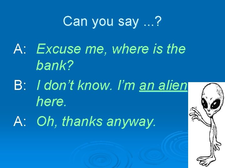 Can you say. . . ? A: Excuse me, where is the bank? B: