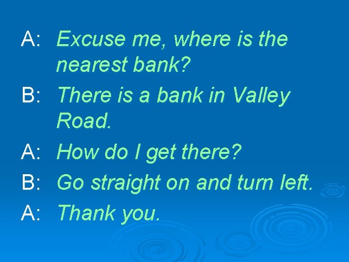 A: Excuse me, where is the nearest bank? B: There is a bank in