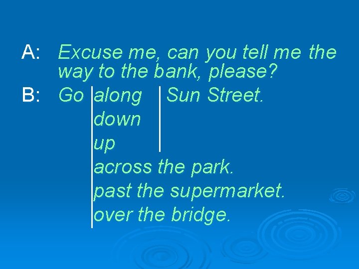 A: Excuse me, can you tell me the way to the bank, please? B: