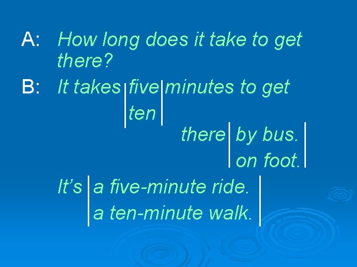 A: How long does it take to get there? B: It takes five minutes