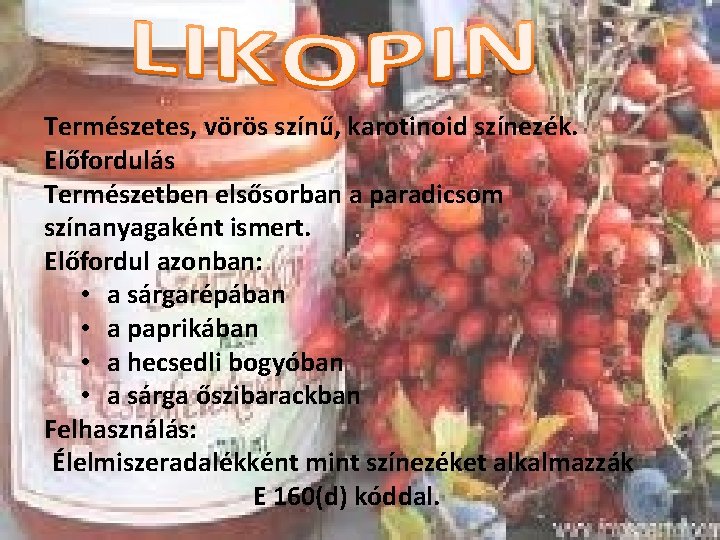 Természetes, vörös színű, karotinoid színezék. Előfordulás Természetben elsősorban a paradicsom színanyagaként ismert. Előfordul azonban: