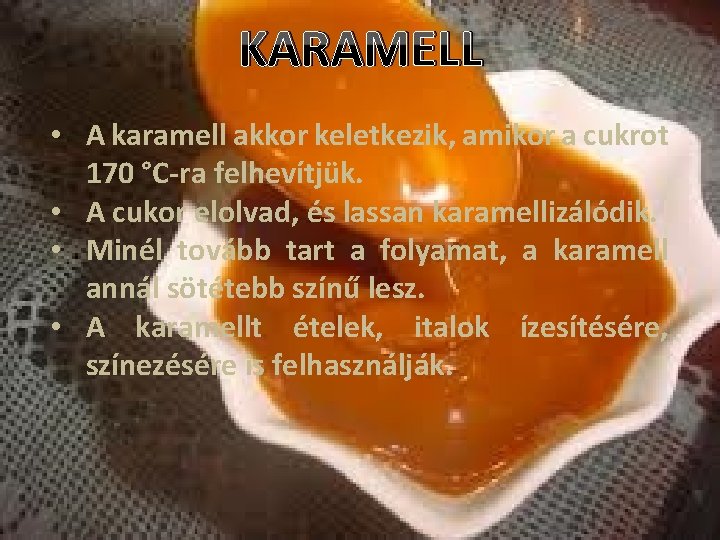 KARAMELL • A karamell akkor keletkezik, amikor a cukrot 170 °C-ra felhevítjük. • A