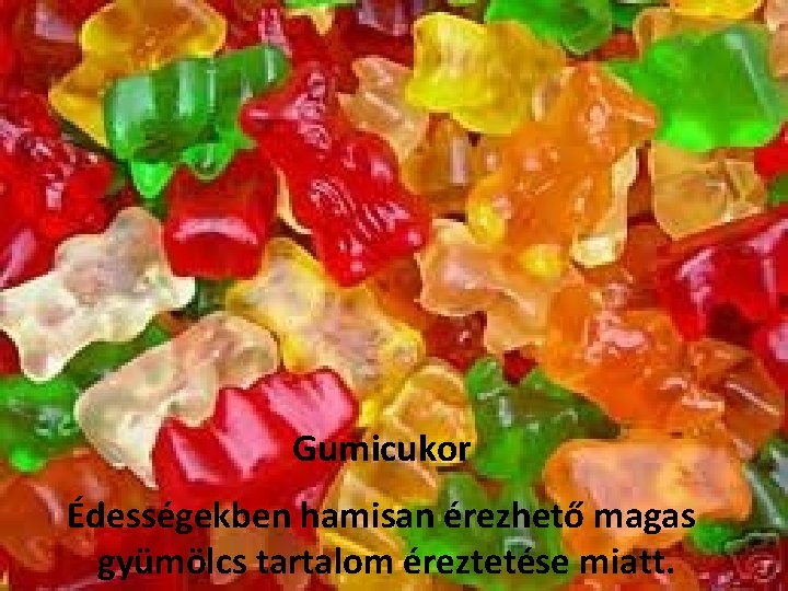 Gumicukor Édességekben hamisan érezhető magas gyümölcs tartalom éreztetése miatt. 