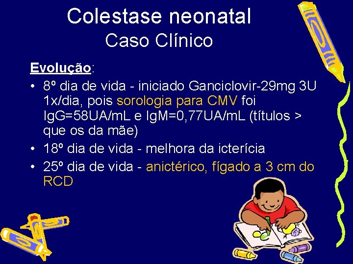 Colestase neonatal Caso Clínico Evolução: • 8º dia de vida - iniciado Ganciclovir-29 mg