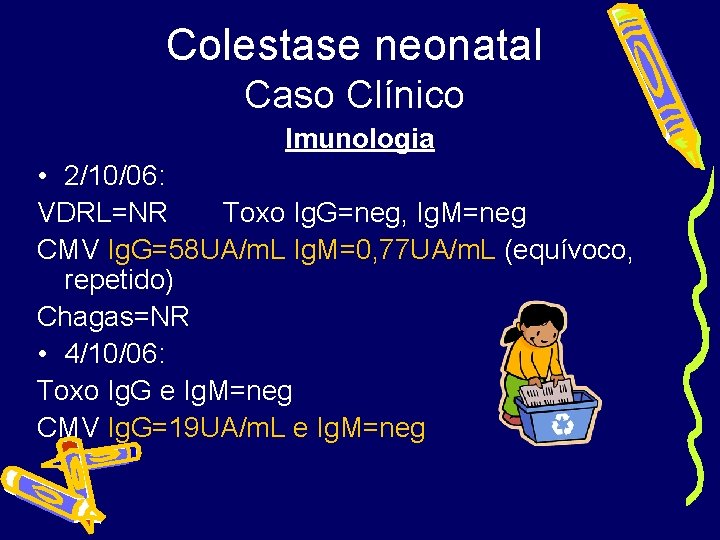 Colestase neonatal Caso Clínico Imunologia • 2/10/06: VDRL=NR Toxo Ig. G=neg, Ig. M=neg CMV