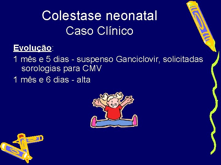 Colestase neonatal Caso Clínico Evolução: 1 mês e 5 dias - suspenso Ganciclovir, solicitadas