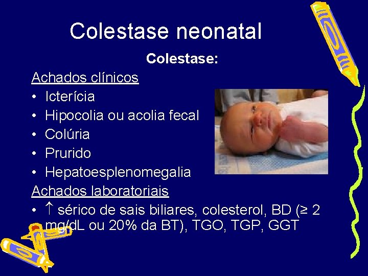 Colestase neonatal Colestase: Achados clínicos • Icterícia • Hipocolia ou acolia fecal • Colúria