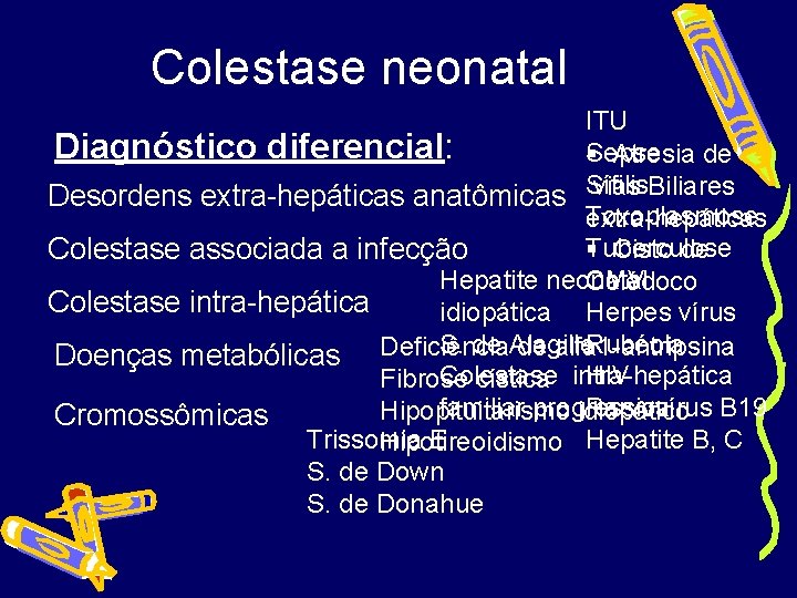 Colestase neonatal ITU Diagnóstico diferencial: Sepse § Atresia de vias Biliares Desordens extra-hepáticas anatômicas