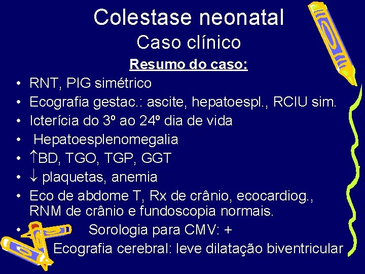Colestase neonatal Caso clínico • • • Resumo do caso: RNT, PIG simétrico Ecografia