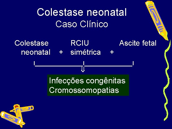 Colestase neonatal Caso Clínico Colestase neonatal RCIU + simétrica Ascite fetal + I_______________I Infecções