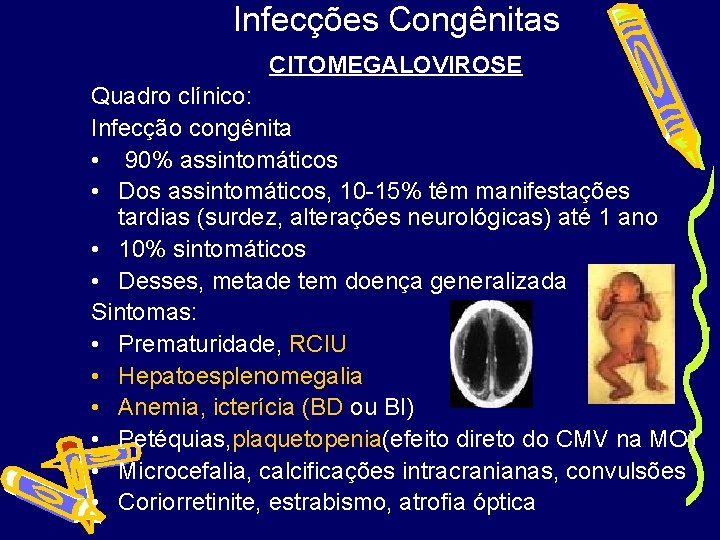 Infecções Congênitas CITOMEGALOVIROSE Quadro clínico: Infecção congênita • 90% assintomáticos • Dos assintomáticos, 10
