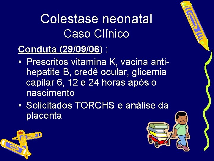 Colestase neonatal Caso Clínico Conduta (29/09/06) : • Prescritos vitamina K, vacina antihepatite B,