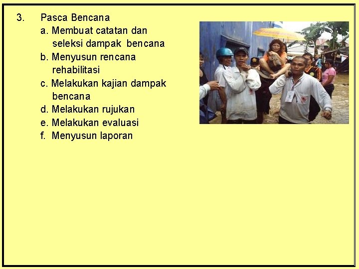 3. Pasca Bencana a. Membuat catatan dan seleksi dampak bencana b. Menyusun rencana rehabilitasi