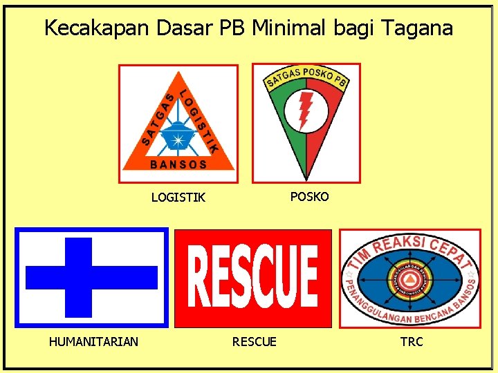 Kecakapan Dasar PB Minimal bagi Tagana POSKO LOGISTIK HUMANITARIAN RESCUE TRC 