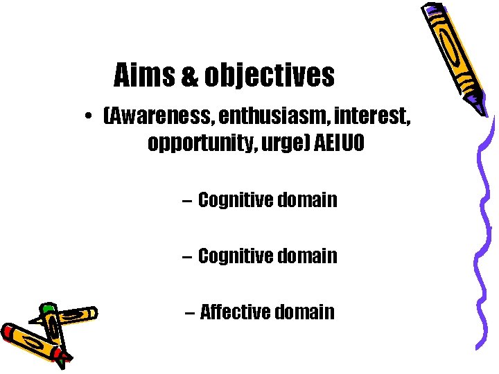 Aims & objectives • (Awareness, enthusiasm, interest, opportunity, urge) AEIUO – Cognitive domain –