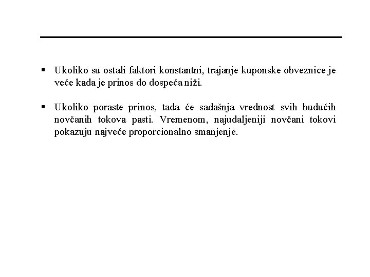 § Ukoliko su ostali faktori konstantni, trajanje kuponske obveznice je veće kada je prinos