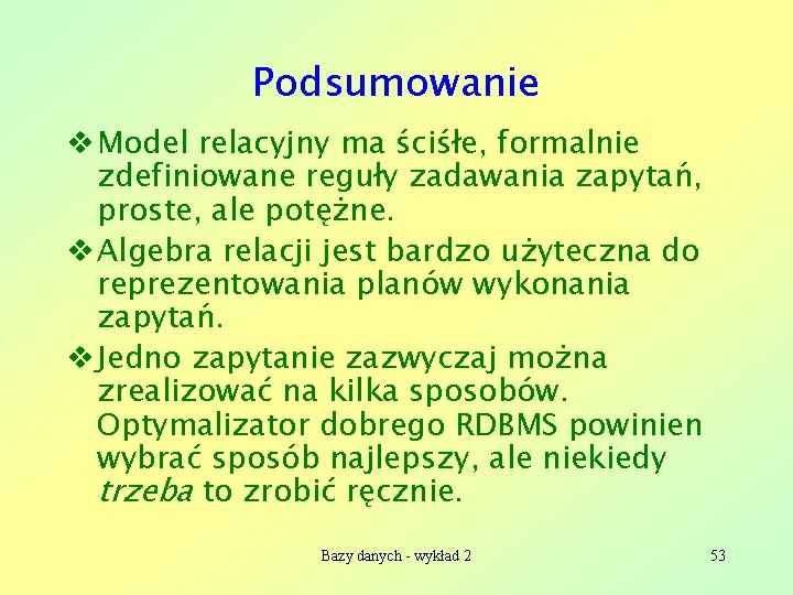 Podsumowanie v Model relacyjny ma ściśłe, formalnie zdefiniowane reguły zadawania zapytań, proste, ale potężne.