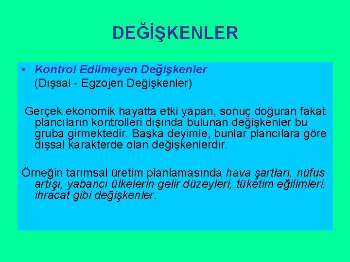 DEĞİŞKENLER • Kontrol Edilmeyen Değişkenler (Dışsal - Egzojen Değişkenler) Gerçek ekonomik hayatta etki yapan,