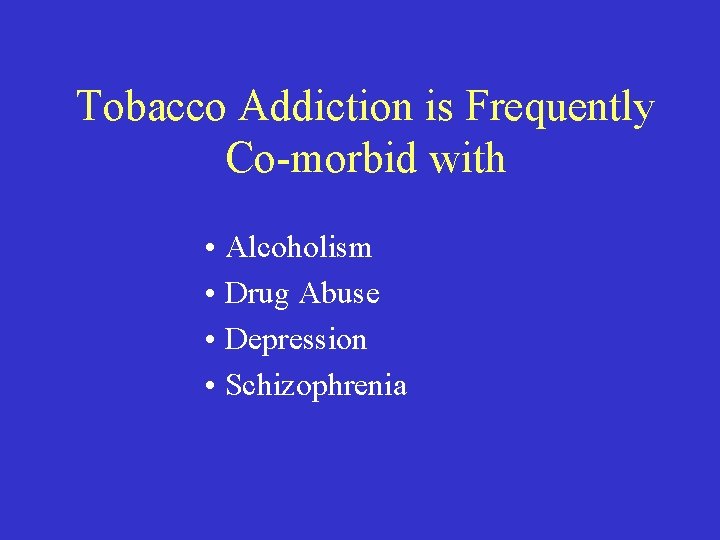 Tobacco Addiction is Frequently Co-morbid with • Alcoholism • Drug Abuse • Depression •