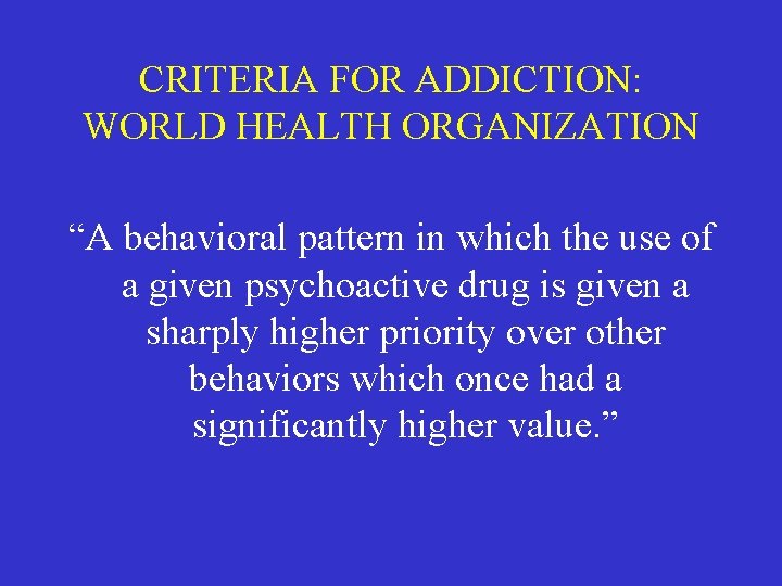 CRITERIA FOR ADDICTION: WORLD HEALTH ORGANIZATION “A behavioral pattern in which the use of