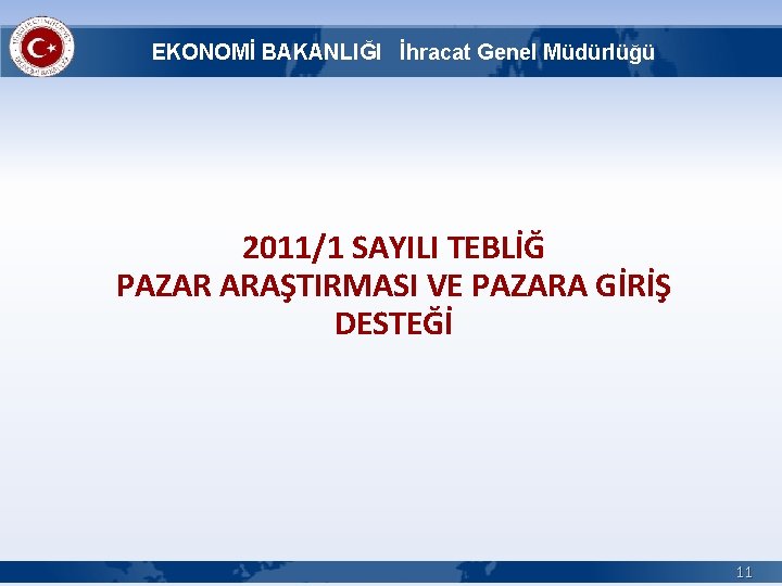 EKONOMİ BAKANLIĞI İhracat Genel Müdürlüğü 2011/1 SAYILI TEBLİĞ PAZAR ARAŞTIRMASI VE PAZARA GİRİŞ DESTEĞİ