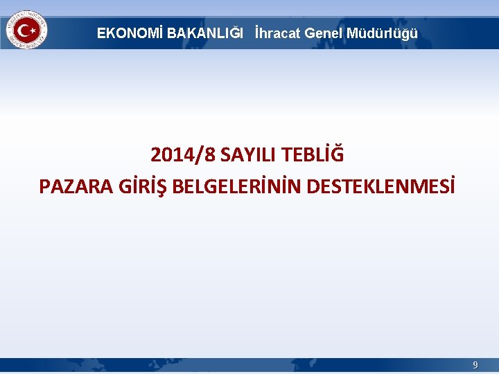 EKONOMİ BAKANLIĞI İhracat Genel Müdürlüğü 2014/8 SAYILI TEBLİĞ PAZARA GİRİŞ BELGELERİNİN DESTEKLENMESİ 9 