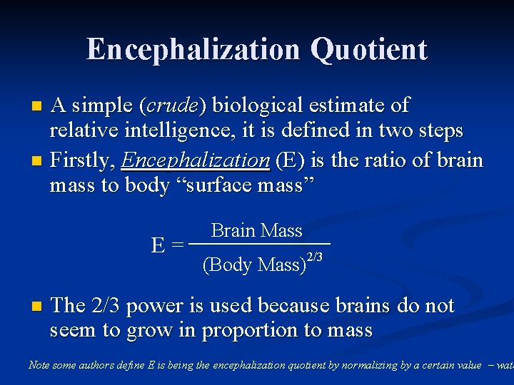 Encephalization Quotient A simple (crude) biological estimate of relative intelligence, it is defined in