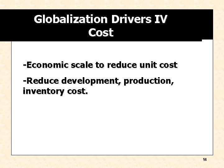 Globalization Drivers IV Cost -Economic scale to reduce unit cost -Reduce development, production, inventory