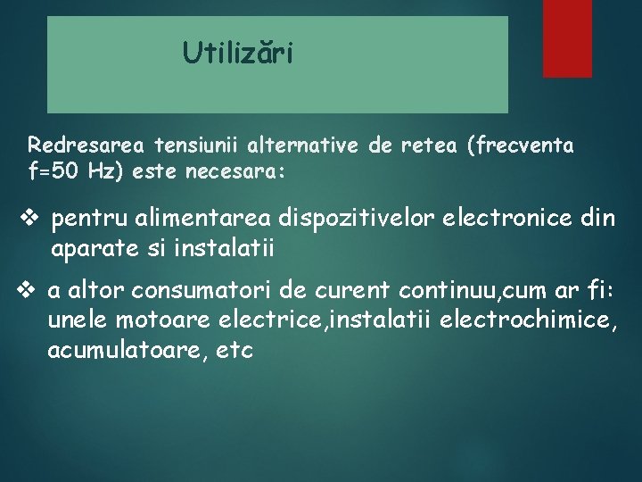 Utilizări Redresarea tensiunii alternative de retea (frecventa f=50 Hz) este necesara: v pentru alimentarea