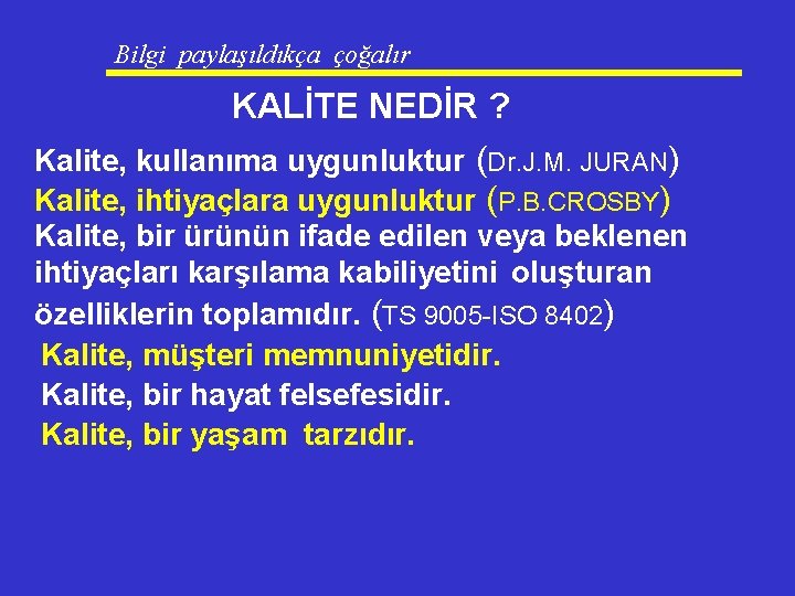 Bilgi paylaşıldıkça çoğalır KALİTE NEDİR ? Kalite, kullanıma uygunluktur (Dr. J. M. JURAN) Kalite,