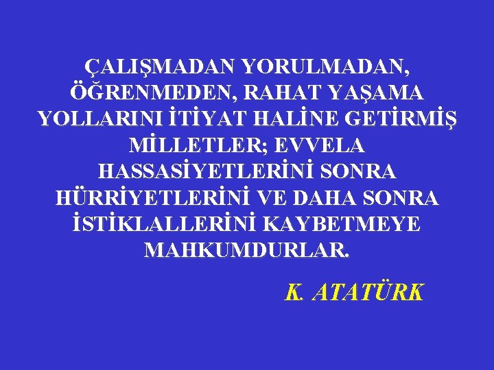 ÇALIŞMADAN YORULMADAN, ÖĞRENMEDEN, RAHAT YAŞAMA YOLLARINI İTİYAT HALİNE GETİRMİŞ MİLLETLER; EVVELA HASSASİYETLERİNİ SONRA HÜRRİYETLERİNİ