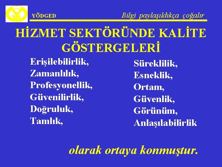 Bilgi paylaşıldıkça çoğalır YÖDGED HİZMET SEKTÖRÜNDE KALİTE GÖSTERGELERİ Ø Ø Ø Erişilebilirlik, Zamanlılık, Profesyonellik,