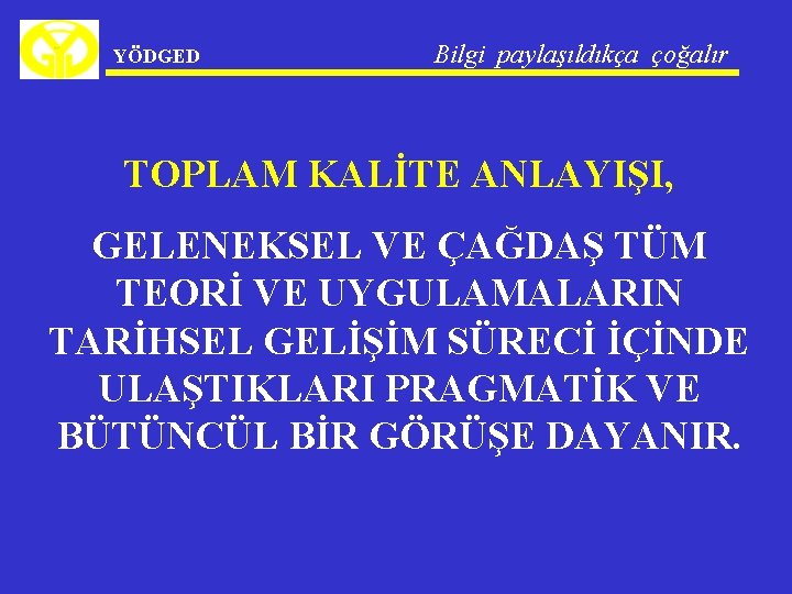 YÖDGED Bilgi paylaşıldıkça çoğalır TOPLAM KALİTE ANLAYIŞI, GELENEKSEL VE ÇAĞDAŞ TÜM TEORİ VE UYGULAMALARIN