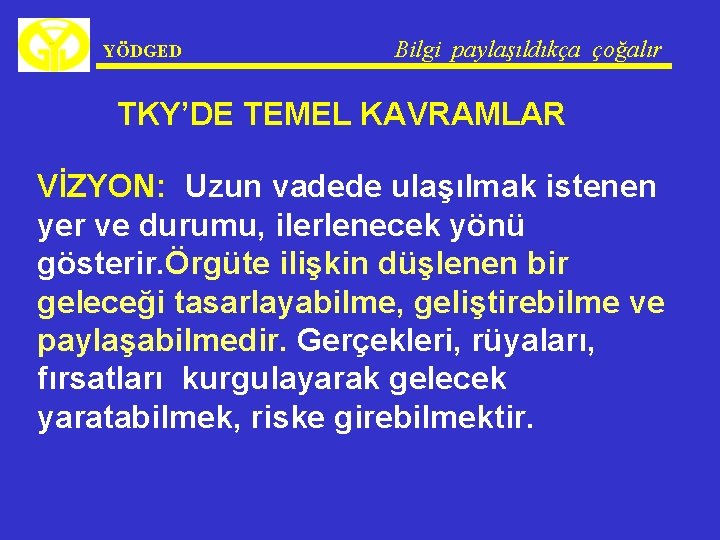 YÖDGED Bilgi paylaşıldıkça çoğalır TKY’DE TEMEL KAVRAMLAR VİZYON: Uzun vadede ulaşılmak istenen yer ve