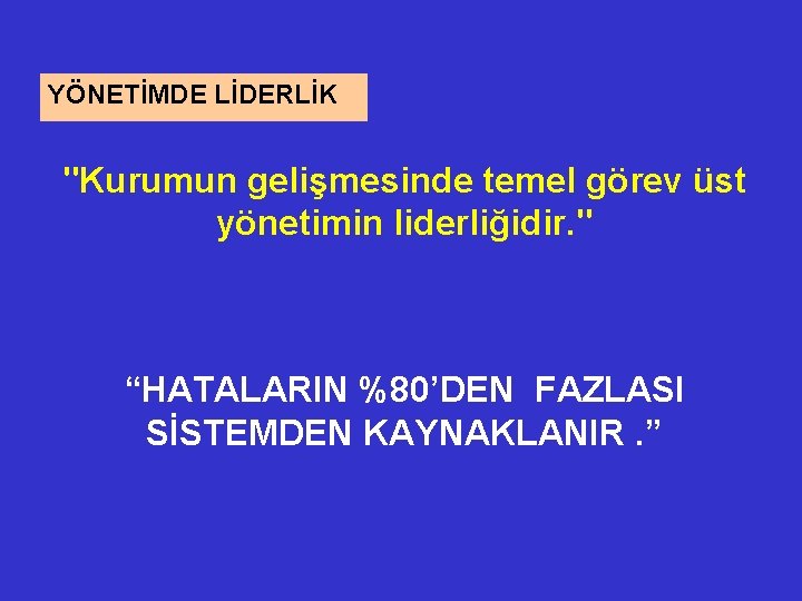 YÖNETİMDE LİDERLİK "Kurumun gelişmesinde temel görev üst yönetimin liderliğidir. " “HATALARIN %80’DEN FAZLASI SİSTEMDEN