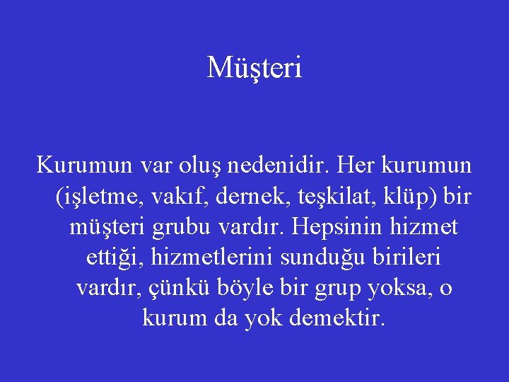 Müşteri Kurumun var oluş nedenidir. Her kurumun (işletme, vakıf, dernek, teşkilat, klüp) bir müşteri