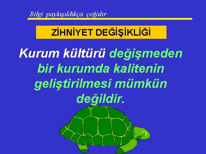 Bilgi paylaşıldıkça çoğalır ZİHNİYET DEĞİŞİKLİĞİ Kurum kültürü değişmeden bir kurumda kalitenin geliştirilmesi mümkün değildir.