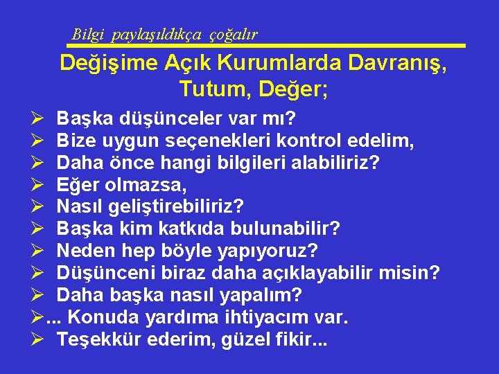 Bilgi paylaşıldıkça çoğalır Değişime Açık Kurumlarda Davranış, Tutum, Değer; Ø Başka düşünceler var mı?