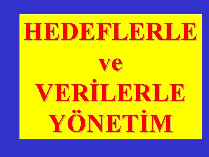 HEDEFLERLE ve VERİLERLE YÖNETİM 