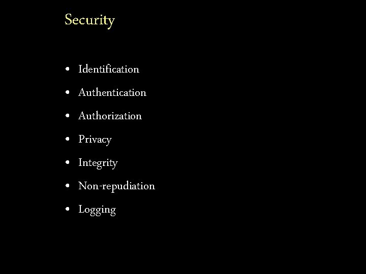 Security • • Identification Authentication Authorization Privacy Integrity Non-repudiation Logging 