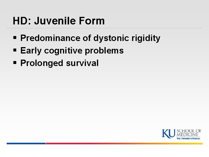 HD: Juvenile Form § Predominance of dystonic rigidity § Early cognitive problems § Prolonged